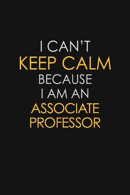 Book cover for I Can't Keep Calm Because I Am An Associate Professor