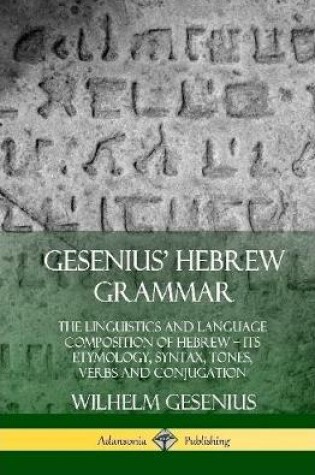 Cover of Gesenius' Hebrew Grammar: The Linguistics and Language Composition of Hebrew - its Etymology, Syntax, Tones, Verbs and Conjugation (Hardcover)