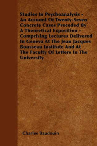 Cover of Studies In Psychoanalysis - An Account Of Twenty-Seven Concrete Cases Preceded By A Theoretical Exposition - Comprising Lectures Delivered In Geneva At The Jean Jacques Bousseau Institute And At The Faculty Of Letters In The University