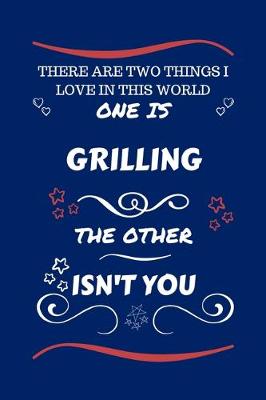 Book cover for There Are Two Things I Love In This World One Is Grilling The Other Isn't You