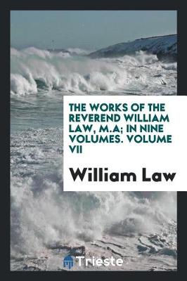 Book cover for The Works of the Reverend William Law, M.A; In Nine Volumes. Volume VII