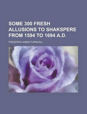 Book cover for Some 300 Fresh Allusions to Shakspere from 1594 to 1694 A.D