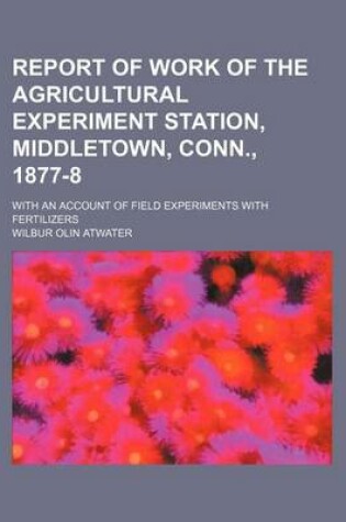 Cover of Report of Work of the Agricultural Experiment Station, Middletown, Conn., 1877-8; With an Account of Field Experiments with Fertilizers