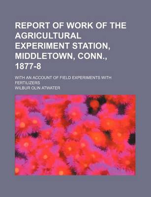 Book cover for Report of Work of the Agricultural Experiment Station, Middletown, Conn., 1877-8; With an Account of Field Experiments with Fertilizers