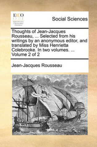 Cover of Thoughts of Jean-Jacques Rousseau, ... Selected from his writings by an anonymous editor, and translated by Miss Henrietta Colebrooke. In two volumes. ... Volume 2 of 2