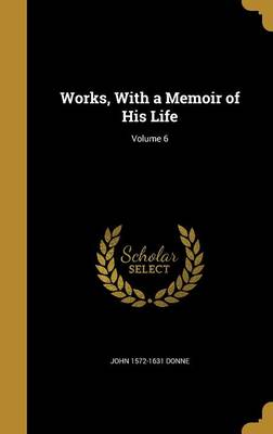 Book cover for Works, with a Memoir of His Life; Volume 6