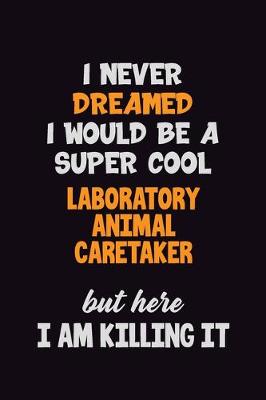 Book cover for I Never Dreamed I would Be A Super Cool Laboratory Animal caretaker But Here I Am Killing It