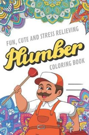 Cover of Fun Cute And Stress Relieving Plumber Coloring Book