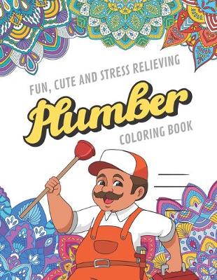 Book cover for Fun Cute And Stress Relieving Plumber Coloring Book