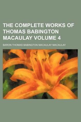 Cover of The Complete Works of Thomas Babington Macaulay Volume 4