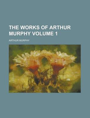 Book cover for The Works of Arthur Murphy Volume 1