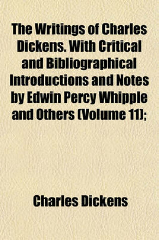 Cover of The Writings of Charles Dickens. with Critical and Bibliographical Introductions and Notes by Edwin Percy Whipple and Others (Volume 11);