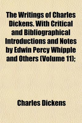 Book cover for The Writings of Charles Dickens. with Critical and Bibliographical Introductions and Notes by Edwin Percy Whipple and Others (Volume 11);