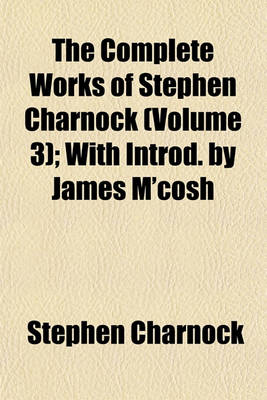 Book cover for The Complete Works of Stephen Charnock (Volume 3); With Introd. by James M'Cosh