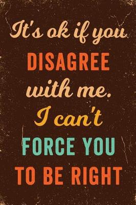 Book cover for It's Ok If You Disagree With Me. I Can't Force You to be Right Notebook Vintage