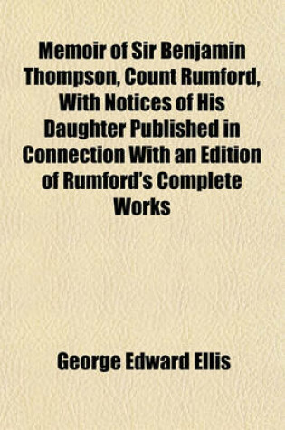 Cover of Memoir of Sir Benjamin Thompson, Count Rumford, with Notices of His Daughter Published in Connection with an Edition of Rumford's Complete Works