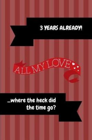 Cover of 3 Years Already! All My Love ...Where the Heck Did the Time Go?