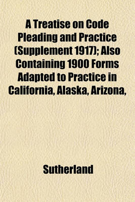 Book cover for A Treatise on Code Pleading and Practice (Supplement 1917); Also Containing 1900 Forms Adapted to Practice in California, Alaska, Arizona,