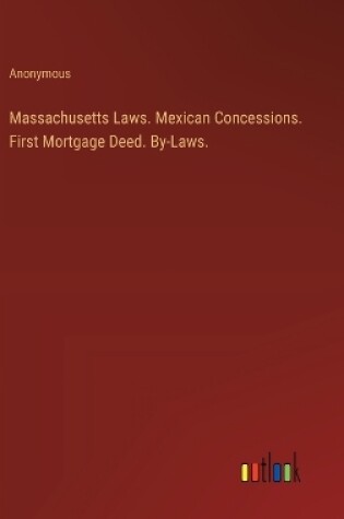 Cover of Massachusetts Laws. Mexican Concessions. First Mortgage Deed. By-Laws.