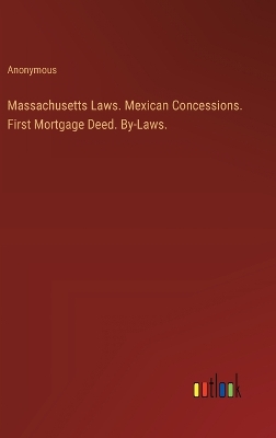 Book cover for Massachusetts Laws. Mexican Concessions. First Mortgage Deed. By-Laws.