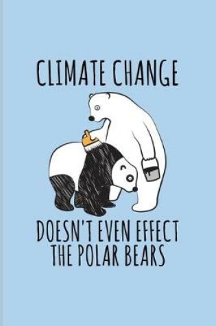 Cover of Climate Change Doesn't Even Effect The Polar Bears