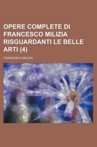 Cover of Opere Complete Di Francesco Milizia Risguardanti Le Belle Arti (4)