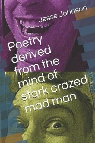 Cover of Poetry derived from the mind of a stark crazed mad man