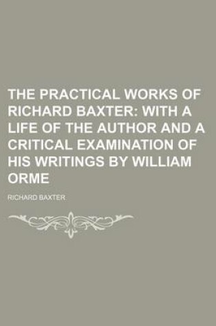 Cover of The Practical Works of Richard Baxter (Volume 6); With a Life of the Author and a Critical Examination of His Writings by William Orme