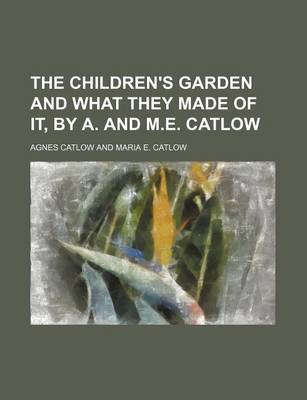 Book cover for The Children's Garden and What They Made of It, by A. and M.E. Catlow