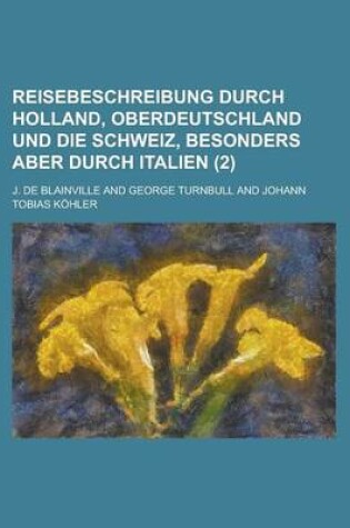 Cover of Reisebeschreibung Durch Holland, Oberdeutschland Und Die Schweiz, Besonders Aber Durch Italien (2 )