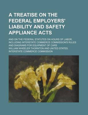 Book cover for A Treatise on the Federal Employers' Liability and Safety Appliance Acts; And on the Federal Statutes on Hours of Labor, Including Interstate Commerce Commission's Rules and Diagrams for Equipment of Cars