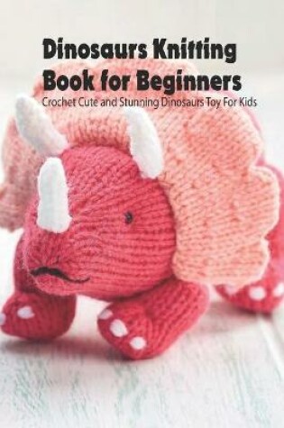 Cover of Dinosaurs Knitting Book for Beginners