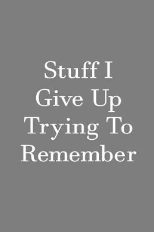 Cover of Stuff I Give Up Trying To Remember