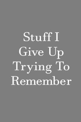 Cover of Stuff I Give Up Trying To Remember