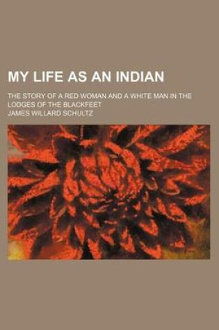 Cover of My Life as an Indian; The Story of a Red Woman and a White Man in the Lodges of the Blackfeet