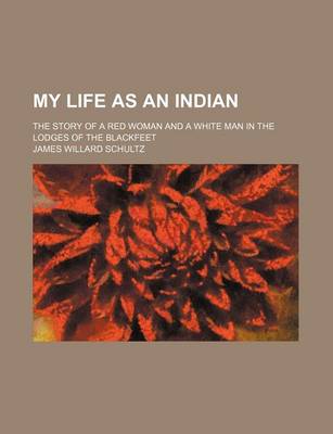 Book cover for My Life as an Indian; The Story of a Red Woman and a White Man in the Lodges of the Blackfeet