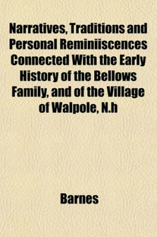 Cover of Narratives, Traditions and Personal Reminiiscences Connected with the Early History of the Bellows Family, and of the Village of Walpole, N.H