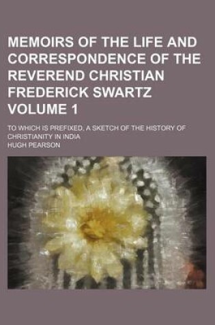Cover of Memoirs of the Life and Correspondence of the Reverend Christian Frederick Swartz; To Which Is Prefixed, a Sketch of the History of Christianity in India Volume 1