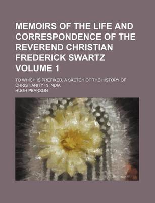 Book cover for Memoirs of the Life and Correspondence of the Reverend Christian Frederick Swartz; To Which Is Prefixed, a Sketch of the History of Christianity in India Volume 1