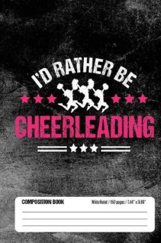 Cover of I'd Rather Be Cheerleading Composition Book, Wide Ruled, 150 pages (7.44 x 9.69)