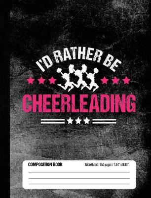 Book cover for I'd Rather Be Cheerleading Composition Book, Wide Ruled, 150 pages (7.44 x 9.69)