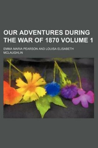 Cover of Our Adventures During the War of 1870 Volume 1