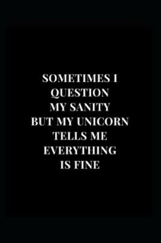 Cover of Sometimes I Question My Sanity But My Unicorn Tells Me Everything Is Fine