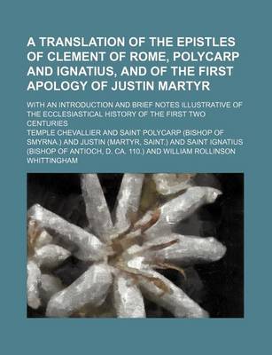 Book cover for A Translation of the Epistles of Clement of Rome, Polycarp and Ignatius, and of the First Apology of Justin Martyr; With an Introduction and Brief Notes Illustrative of the Ecclesiastical History of the First Two Centuries