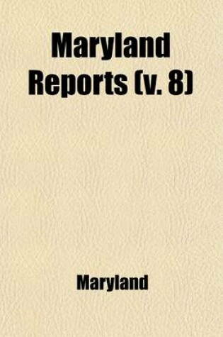 Cover of Maryland Reports (Volume 8); Containing Cases Argued and Adjudged in the Court of Appeals of Maryland