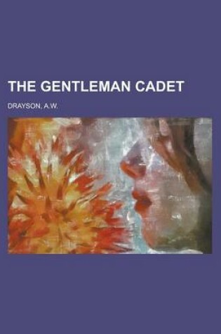 Cover of The Gentleman Cadet; His Career and Adventures at the Royal Military Academy, Woolwich a Tale of the Past