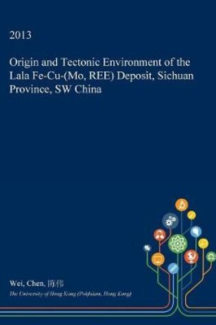 Cover of Origin and Tectonic Environment of the Lala Fe-Cu-(Mo, Ree) Deposit, Sichuan Province, SW China