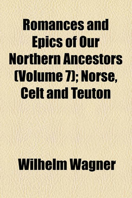 Book cover for Romances and Epics of Our Northern Ancestors Volume 7; Norse, Celt and Teuton