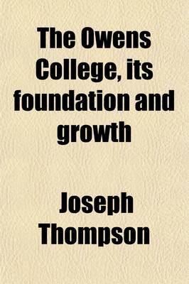 Book cover for The Owens College, Its Foundation and Growth; And Its Connection with the Victoria University, Manchester
