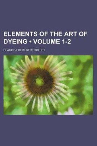 Cover of Elements of the Art of Dyeing (Volume 1-2)